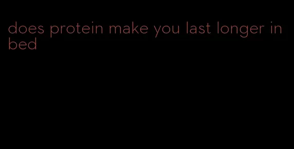 does protein make you last longer in bed