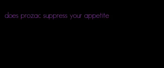 does prozac suppress your appetite