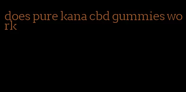 does pure kana cbd gummies work