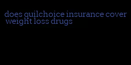 does quilchoice insurance cover weight loss drugs