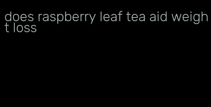 does raspberry leaf tea aid weight loss