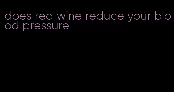 does red wine reduce your blood pressure