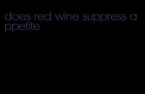 does red wine suppress appetite