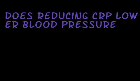 does reducing crp lower blood pressure