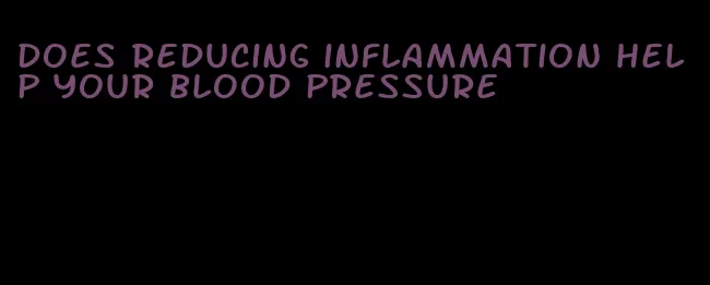 does reducing inflammation help your blood pressure