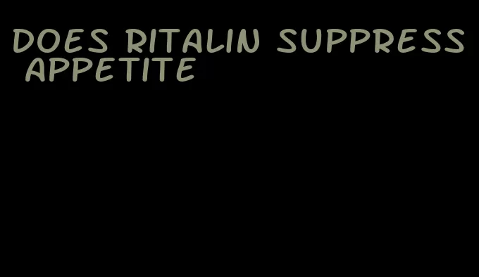 does ritalin suppress appetite