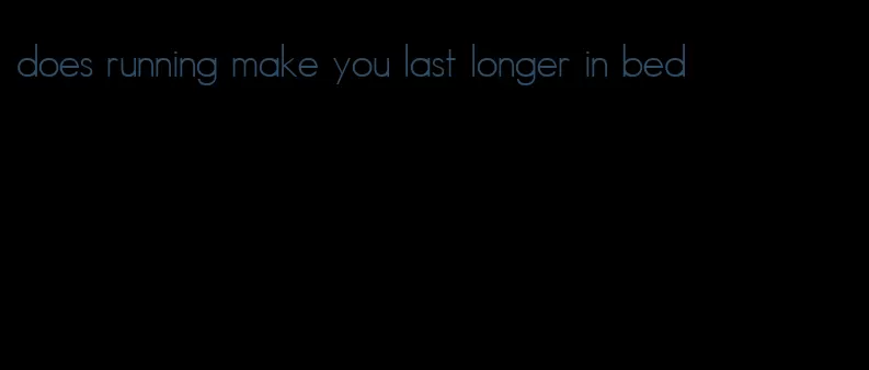 does running make you last longer in bed