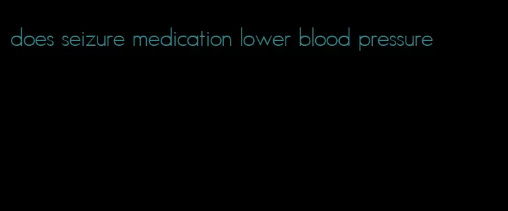 does seizure medication lower blood pressure