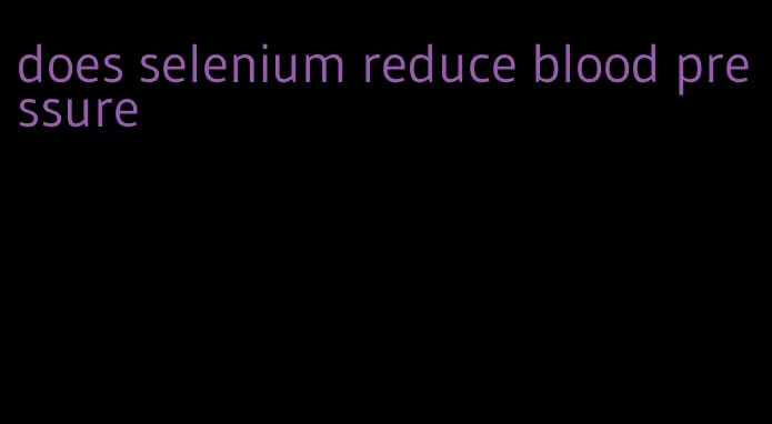 does selenium reduce blood pressure