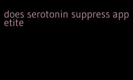 does serotonin suppress appetite
