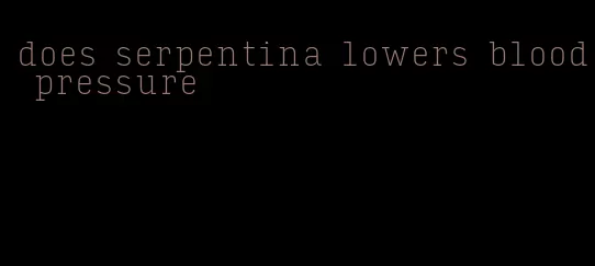 does serpentina lowers blood pressure