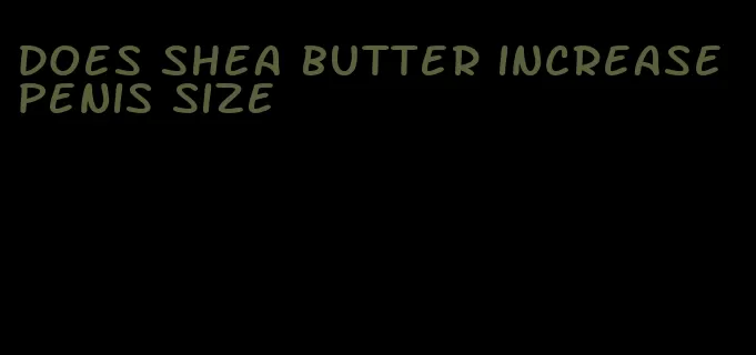 does shea butter increase penis size