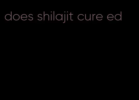 does shilajit cure ed