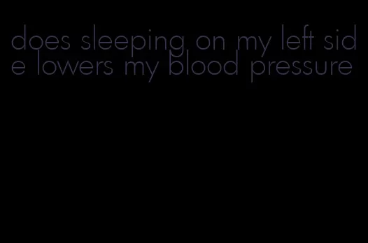 does sleeping on my left side lowers my blood pressure