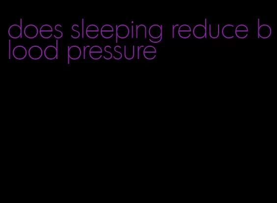 does sleeping reduce blood pressure