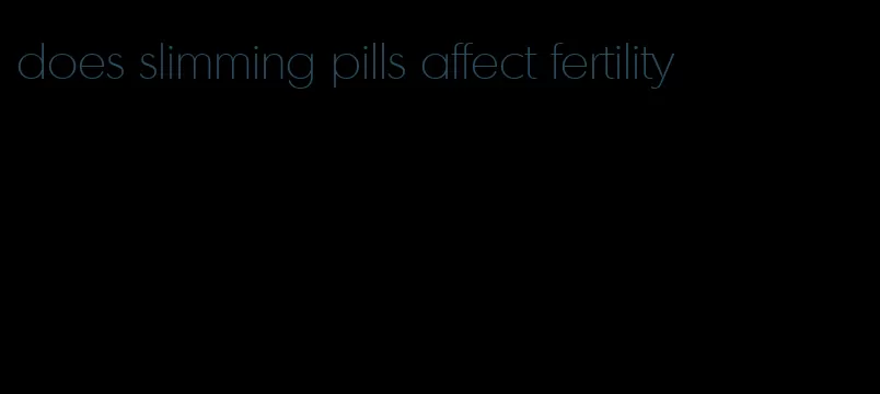 does slimming pills affect fertility