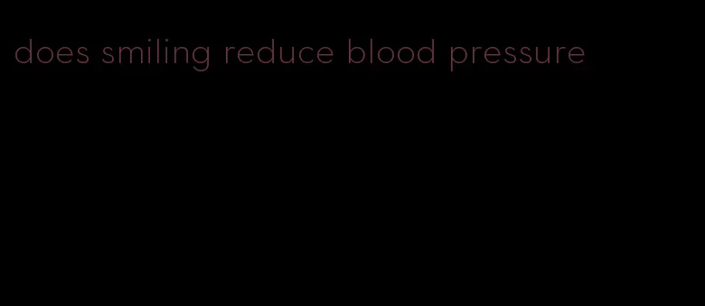 does smiling reduce blood pressure