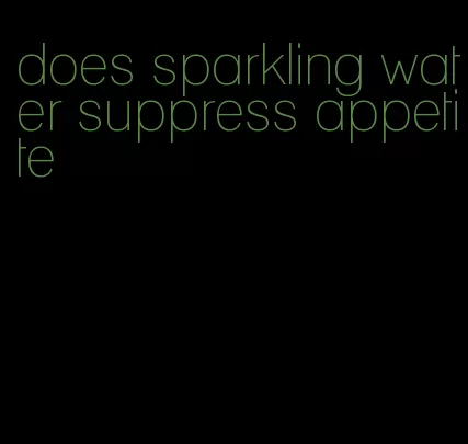 does sparkling water suppress appetite