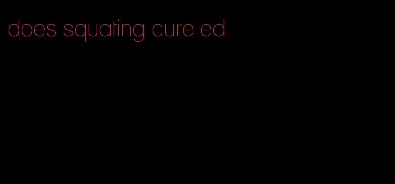 does squating cure ed