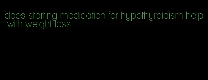 does starting medication for hypothyroidism help with weight loss