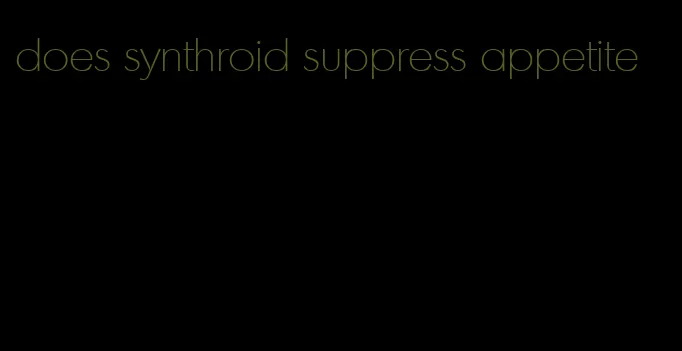 does synthroid suppress appetite