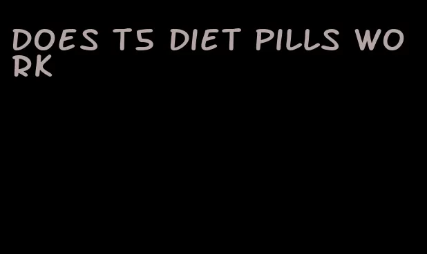 does t5 diet pills work