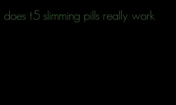 does t5 slimming pills really work