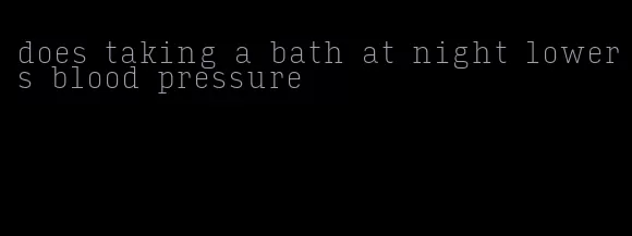 does taking a bath at night lowers blood pressure