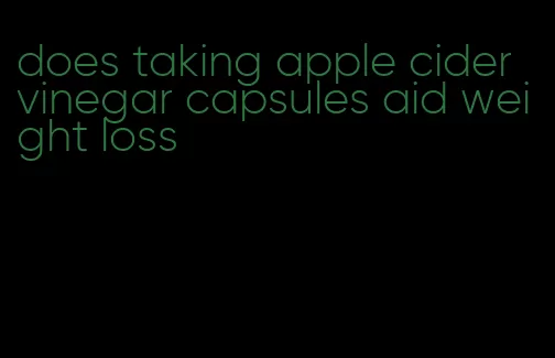 does taking apple cider vinegar capsules aid weight loss