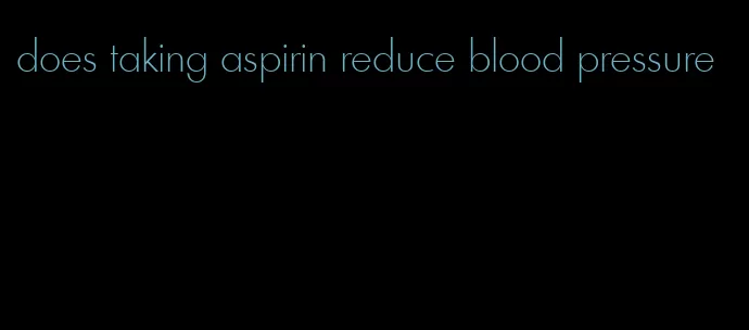 does taking aspirin reduce blood pressure