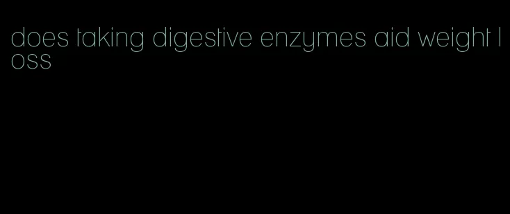 does taking digestive enzymes aid weight loss