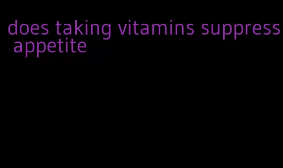 does taking vitamins suppress appetite