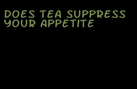 does tea suppress your appetite