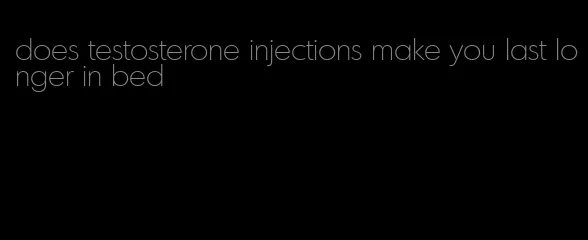 does testosterone injections make you last longer in bed