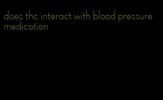 does thc interact with blood pressure medication