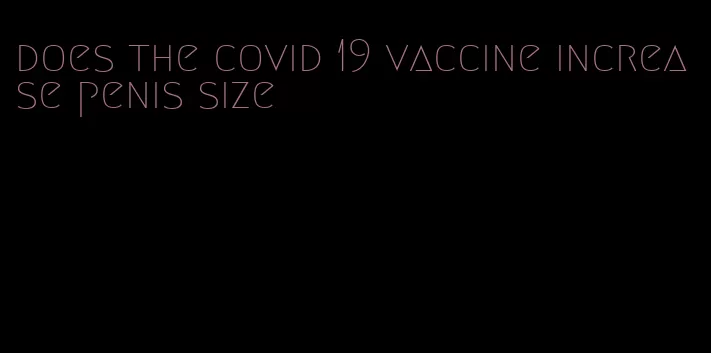 does the covid 19 vaccine increase penis size