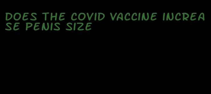 does the covid vaccine increase penis size