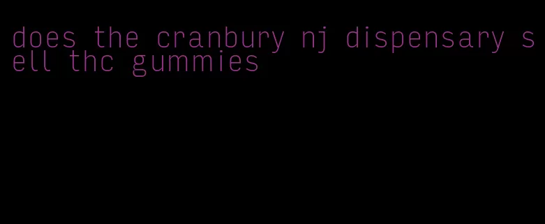 does the cranbury nj dispensary sell thc gummies