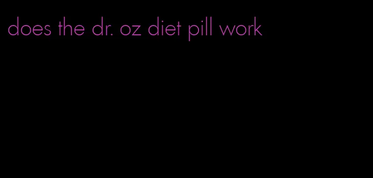 does the dr. oz diet pill work