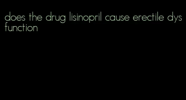 does the drug lisinopril cause erectile dysfunction