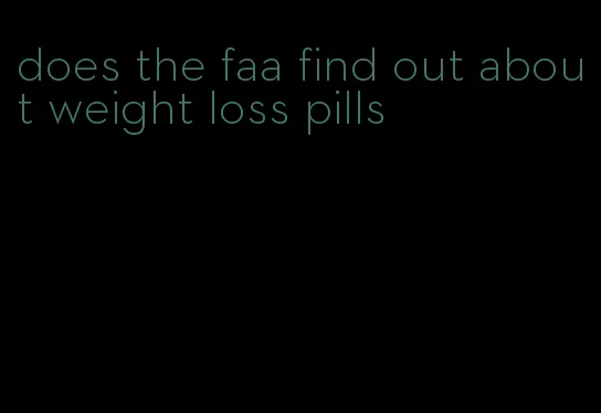 does the faa find out about weight loss pills