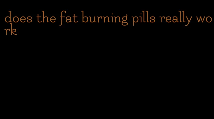 does the fat burning pills really work