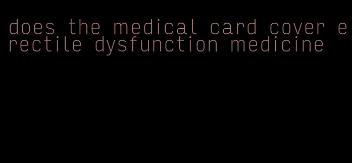 does the medical card cover erectile dysfunction medicine