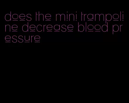 does the mini trampoline decrease blood pressure