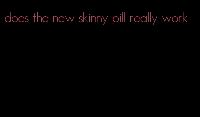 does the new skinny pill really work