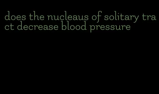 does the nucleaus of solitary tract decrease blood pressure