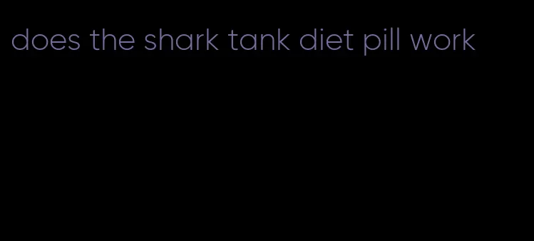 does the shark tank diet pill work