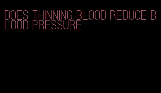 does thinning blood reduce blood pressure