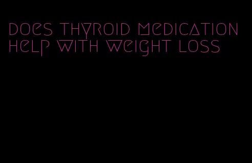 does thyroid medication help with weight loss