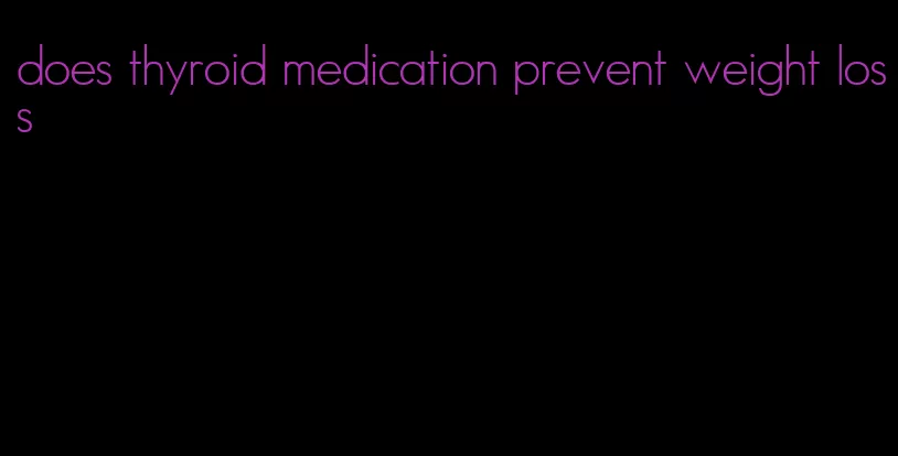 does thyroid medication prevent weight loss